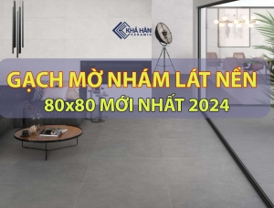 TOP 69 MẪU GẠCH MỜ LÁT NỀN 80X80 MỚI NHẤT 2024 - GIÁ GẠCH MỜ 80X80 MỚI NHẤT HIỆN NAY